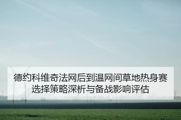 de-yue-ke-wei-qi-fa-wang-hou-dao-wen-wang-jian-cao-di-re-shen-sai-xuan-ze-ce-lve-shen-xi-yu-bei-zhan-ying-xiang-ping-gu-2-595.jpg