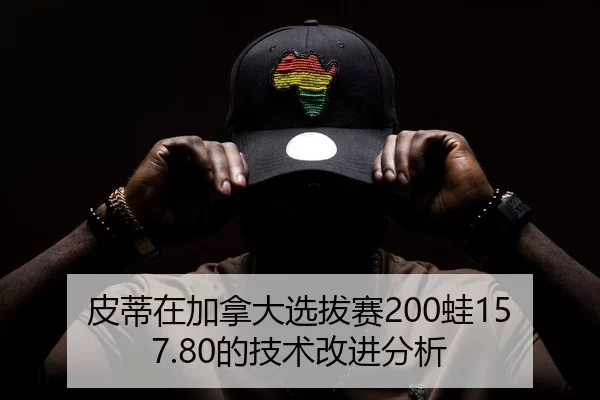 皮蒂在加拿大选拔赛200蛙157.80的技术改进分析